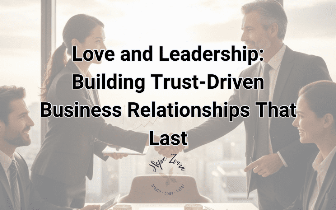 Love and Leadership: Building Trust-Driven Business Relationships That Last